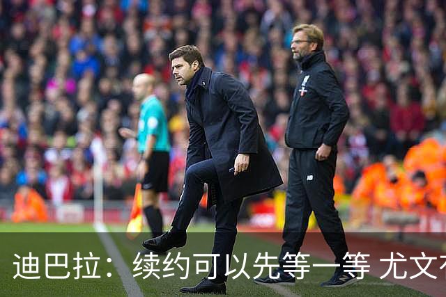 迪巴拉：续约可以先等一等 尤文有很多事要处理